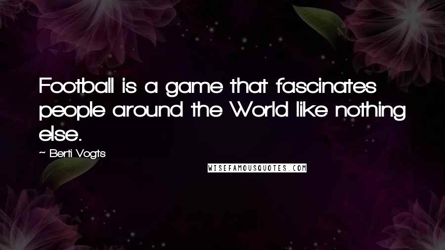 Berti Vogts Quotes: Football is a game that fascinates people around the World like nothing else.