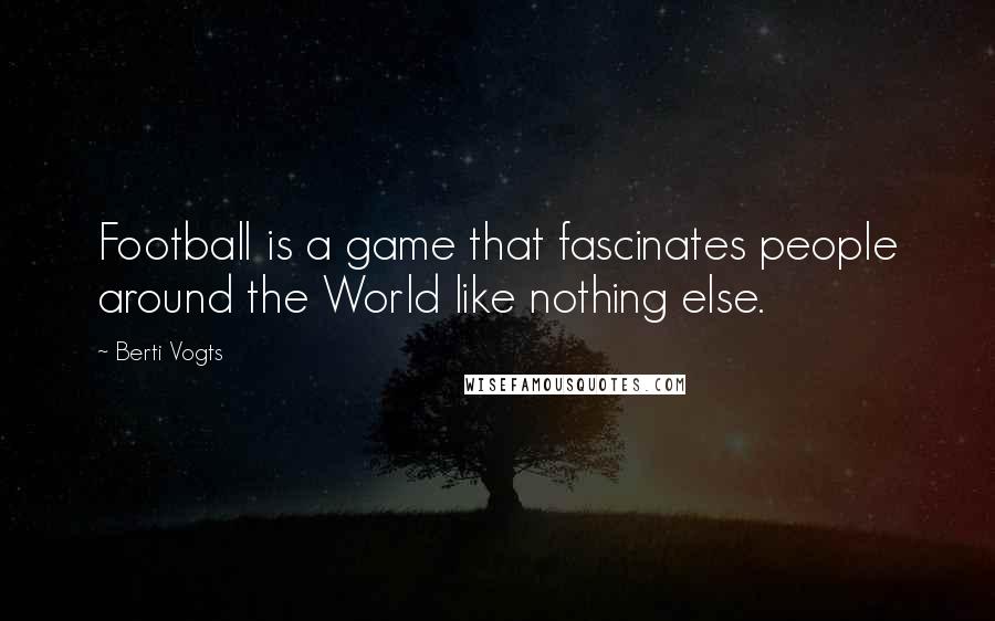 Berti Vogts Quotes: Football is a game that fascinates people around the World like nothing else.