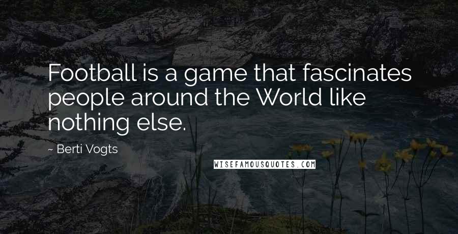 Berti Vogts Quotes: Football is a game that fascinates people around the World like nothing else.