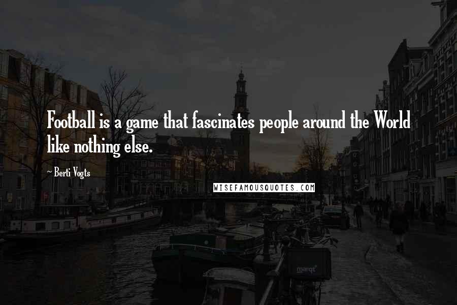 Berti Vogts Quotes: Football is a game that fascinates people around the World like nothing else.