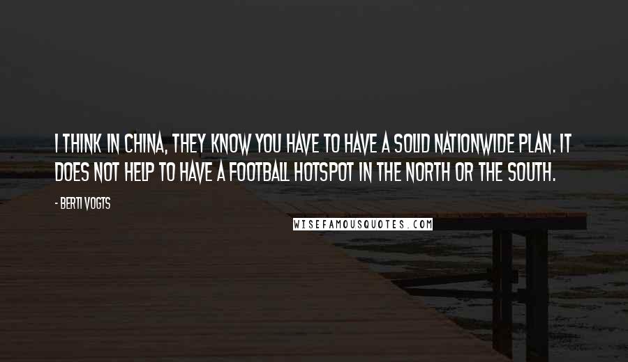 Berti Vogts Quotes: I think in China, they know you have to have a solid nationwide plan. It does not help to have a football hotspot in the north or the south.