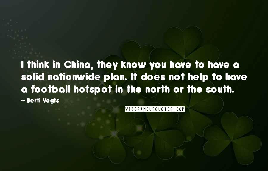 Berti Vogts Quotes: I think in China, they know you have to have a solid nationwide plan. It does not help to have a football hotspot in the north or the south.