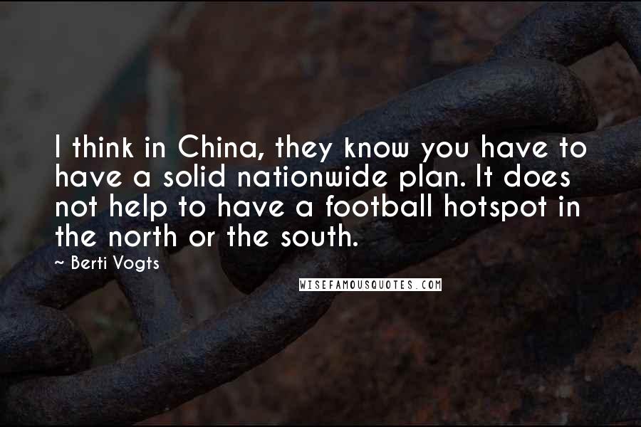 Berti Vogts Quotes: I think in China, they know you have to have a solid nationwide plan. It does not help to have a football hotspot in the north or the south.