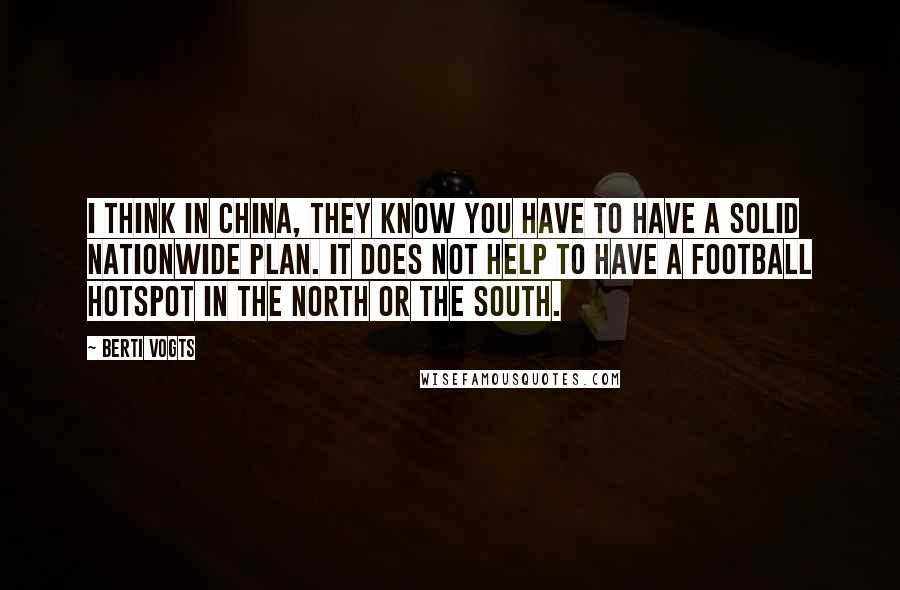 Berti Vogts Quotes: I think in China, they know you have to have a solid nationwide plan. It does not help to have a football hotspot in the north or the south.