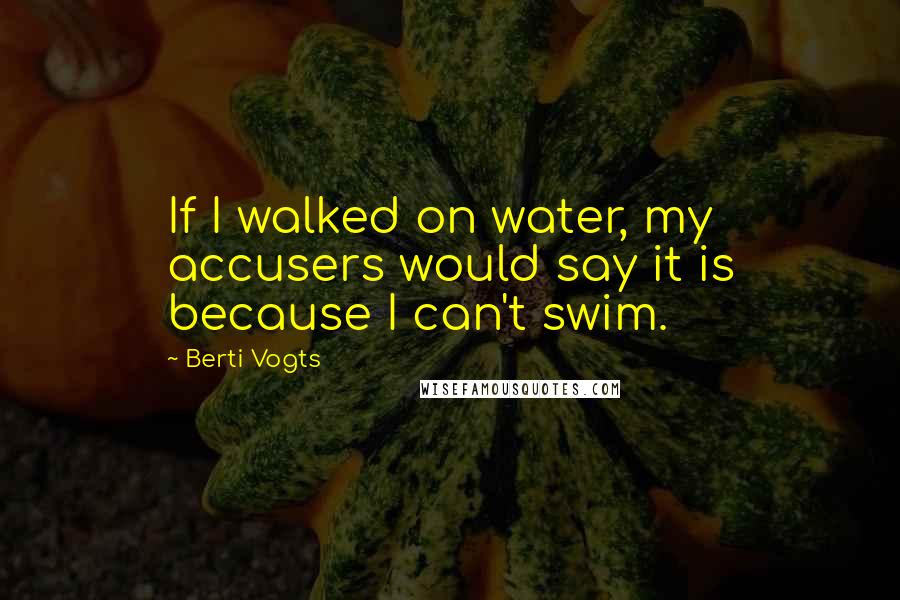 Berti Vogts Quotes: If I walked on water, my accusers would say it is because I can't swim.
