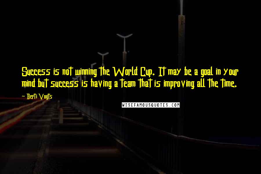 Berti Vogts Quotes: Success is not winning the World Cup. It may be a goal in your mind but success is having a team that is improving all the time.