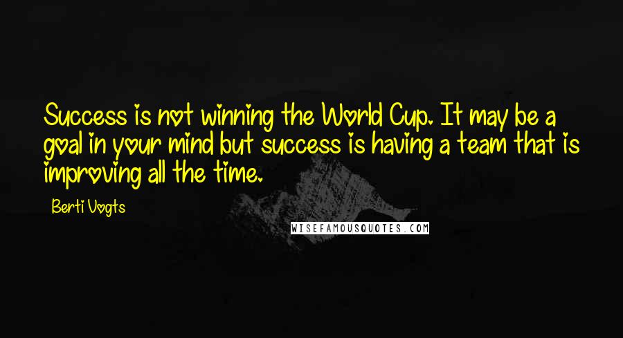 Berti Vogts Quotes: Success is not winning the World Cup. It may be a goal in your mind but success is having a team that is improving all the time.
