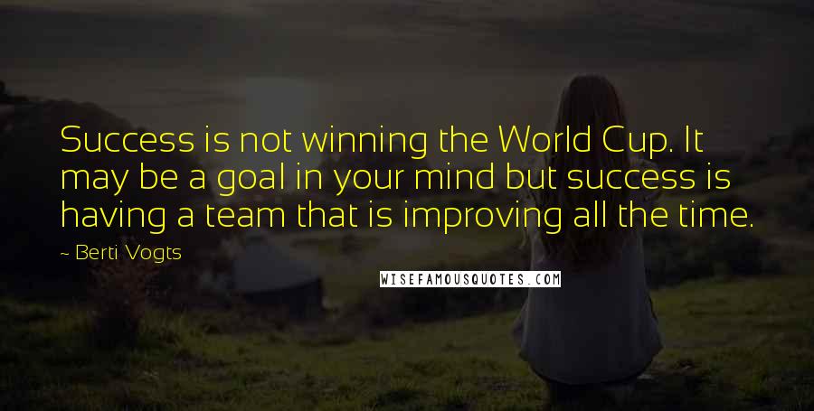 Berti Vogts Quotes: Success is not winning the World Cup. It may be a goal in your mind but success is having a team that is improving all the time.