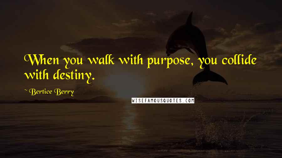 Bertice Berry Quotes: When you walk with purpose, you collide with destiny.