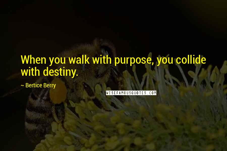 Bertice Berry Quotes: When you walk with purpose, you collide with destiny.