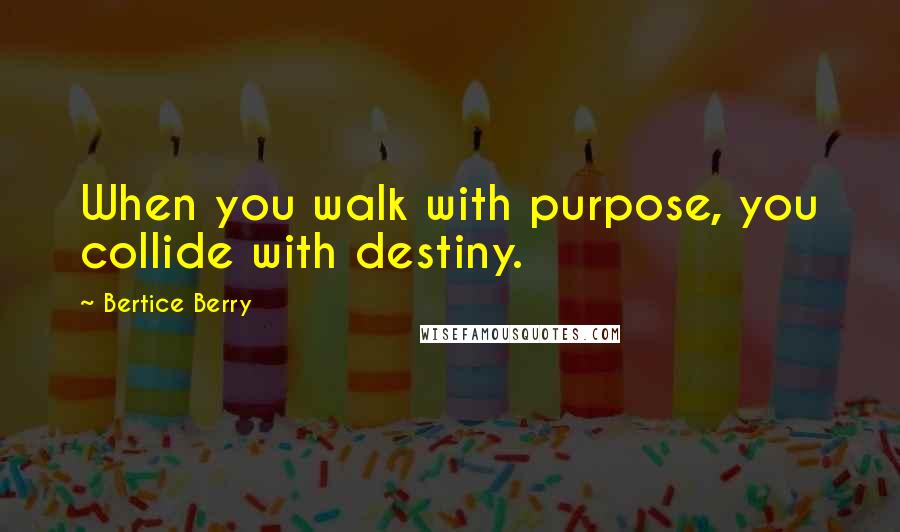 Bertice Berry Quotes: When you walk with purpose, you collide with destiny.