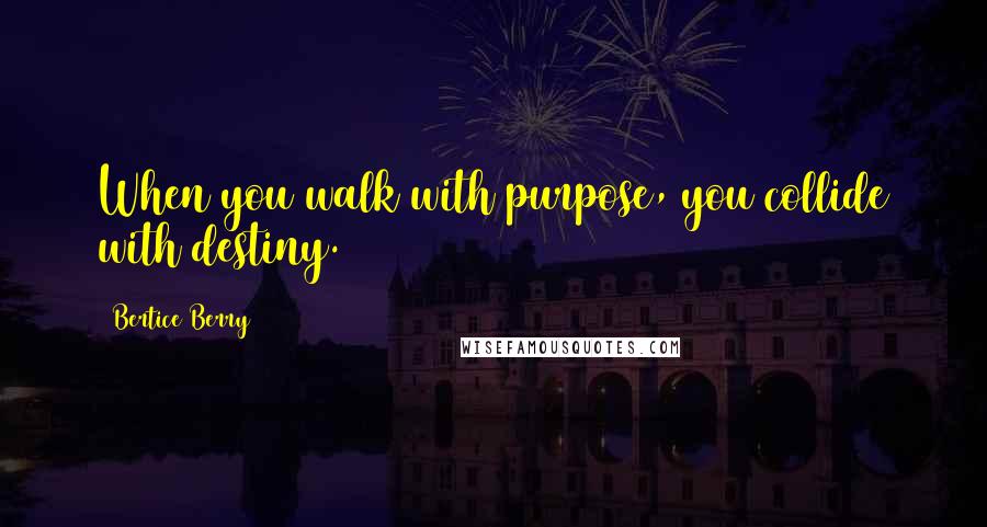 Bertice Berry Quotes: When you walk with purpose, you collide with destiny.