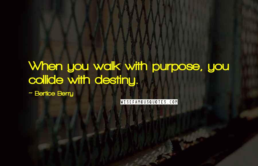 Bertice Berry Quotes: When you walk with purpose, you collide with destiny.