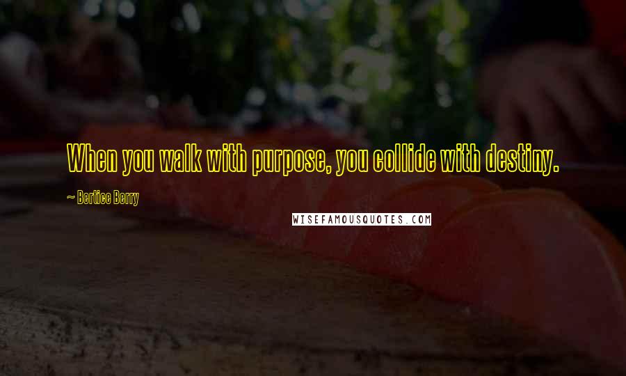 Bertice Berry Quotes: When you walk with purpose, you collide with destiny.