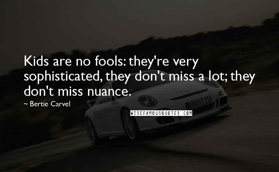 Bertie Carvel Quotes: Kids are no fools: they're very sophisticated, they don't miss a lot; they don't miss nuance.