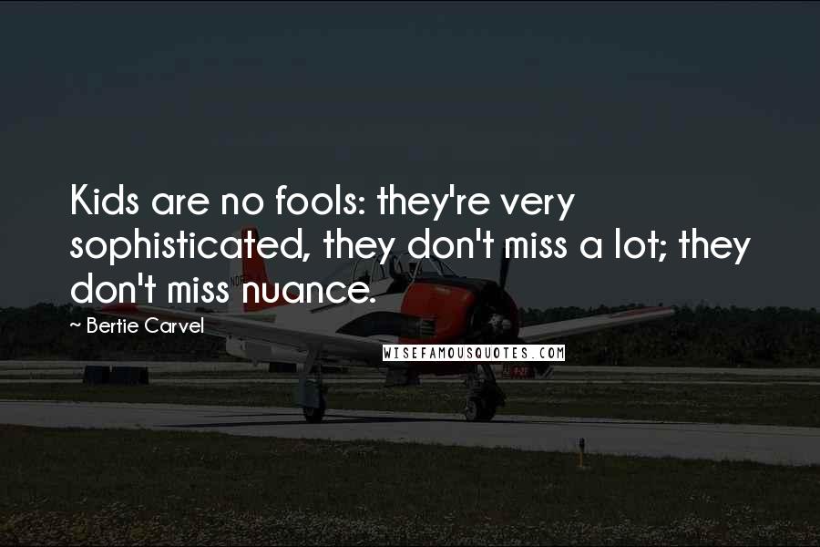 Bertie Carvel Quotes: Kids are no fools: they're very sophisticated, they don't miss a lot; they don't miss nuance.