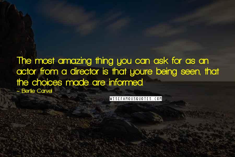 Bertie Carvel Quotes: The most amazing thing you can ask for as an actor from a director is that you're being seen, that the choices made are informed.