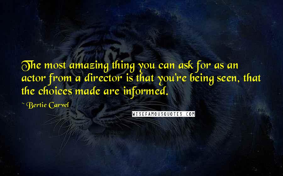 Bertie Carvel Quotes: The most amazing thing you can ask for as an actor from a director is that you're being seen, that the choices made are informed.