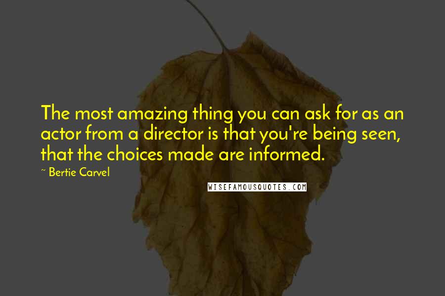 Bertie Carvel Quotes: The most amazing thing you can ask for as an actor from a director is that you're being seen, that the choices made are informed.