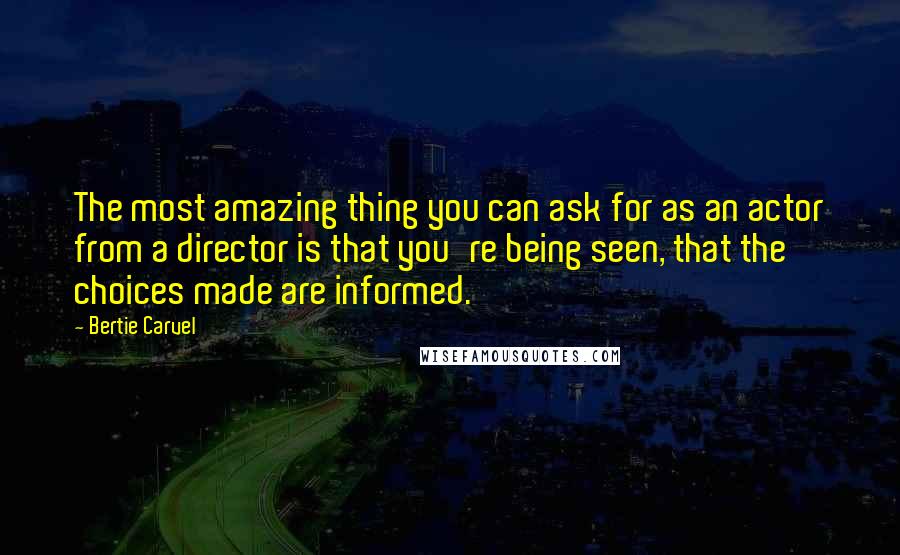 Bertie Carvel Quotes: The most amazing thing you can ask for as an actor from a director is that you're being seen, that the choices made are informed.