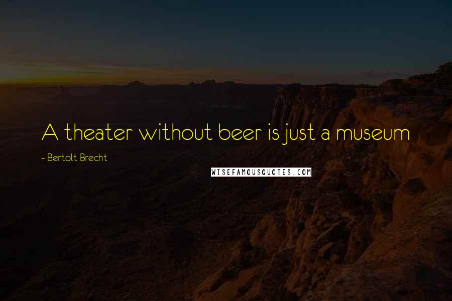 Bertolt Brecht Quotes: A theater without beer is just a museum