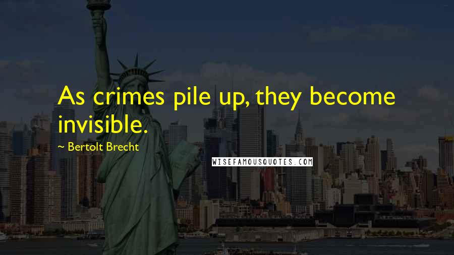 Bertolt Brecht Quotes: As crimes pile up, they become invisible.