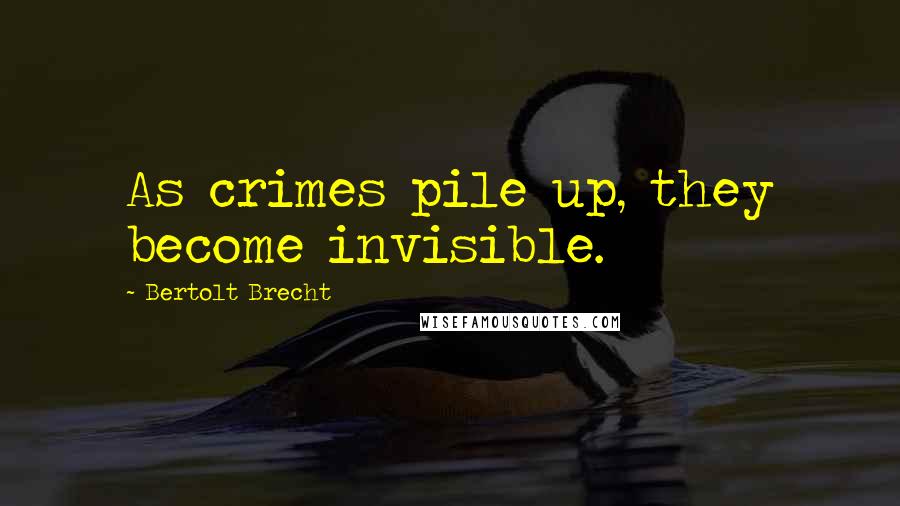 Bertolt Brecht Quotes: As crimes pile up, they become invisible.