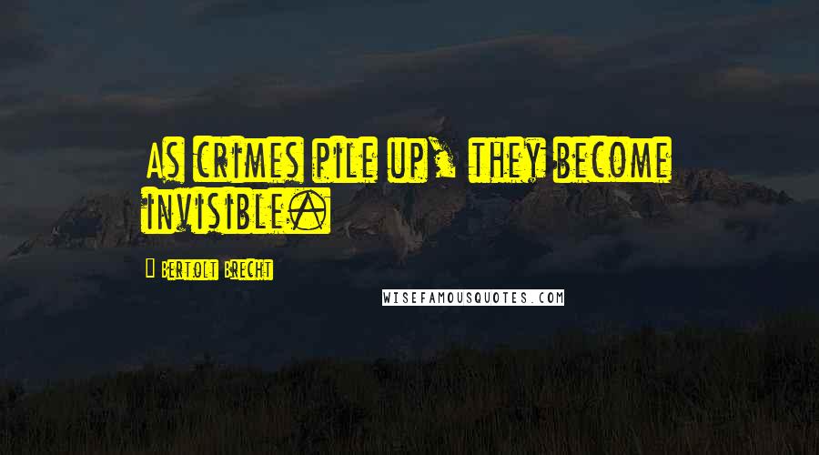 Bertolt Brecht Quotes: As crimes pile up, they become invisible.