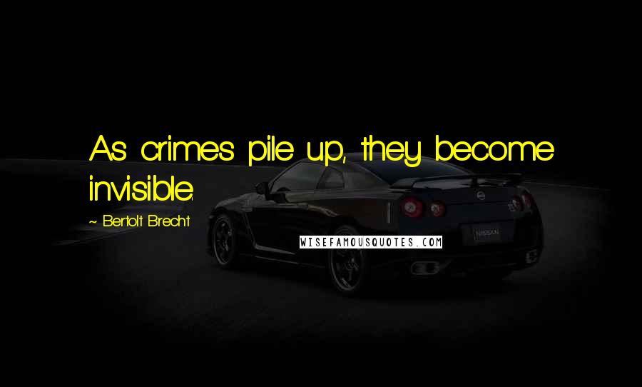 Bertolt Brecht Quotes: As crimes pile up, they become invisible.