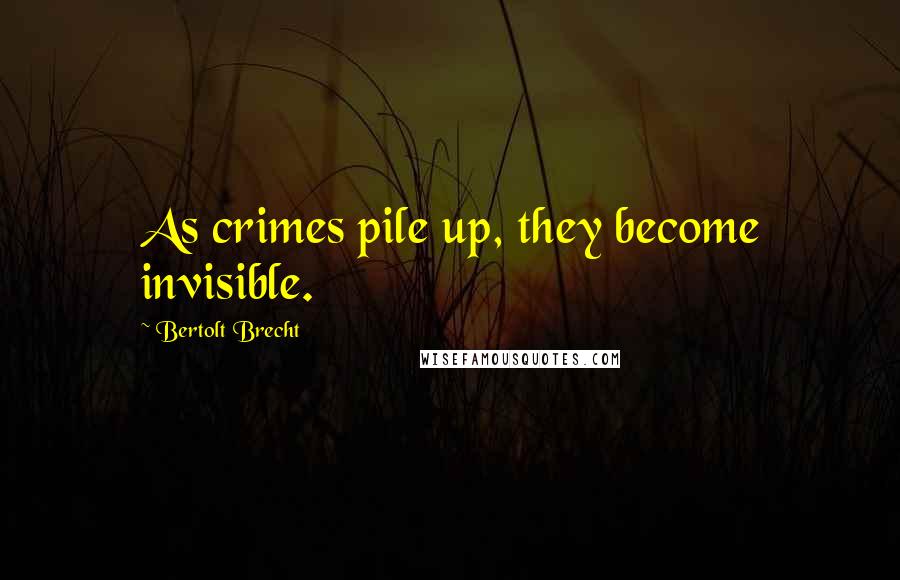 Bertolt Brecht Quotes: As crimes pile up, they become invisible.