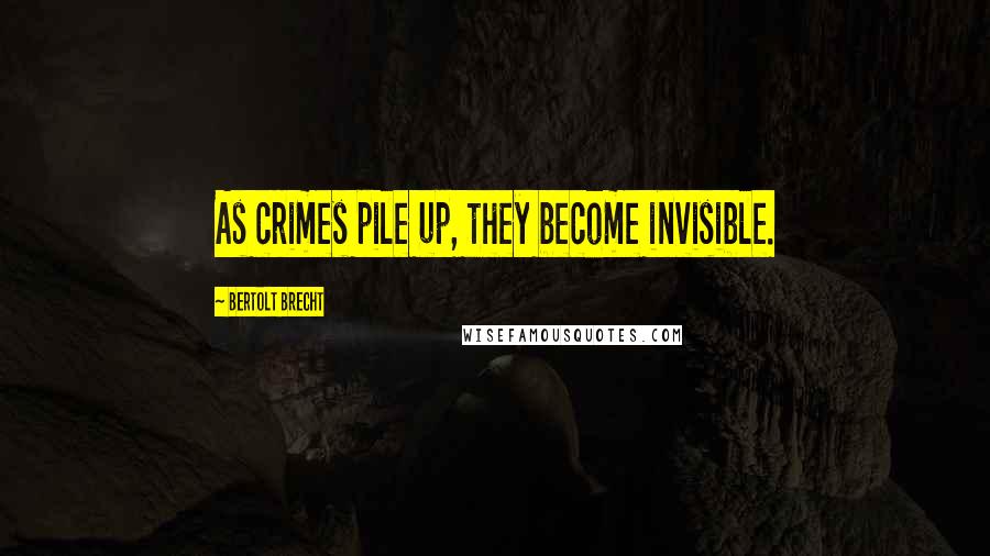 Bertolt Brecht Quotes: As crimes pile up, they become invisible.