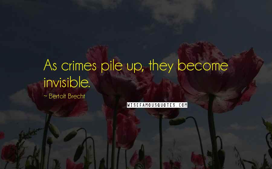 Bertolt Brecht Quotes: As crimes pile up, they become invisible.