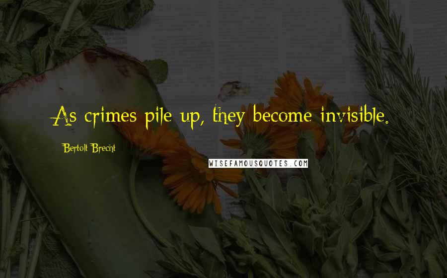 Bertolt Brecht Quotes: As crimes pile up, they become invisible.