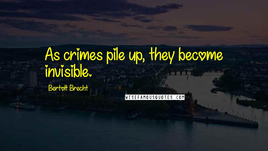 Bertolt Brecht Quotes: As crimes pile up, they become invisible.