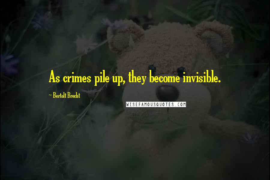 Bertolt Brecht Quotes: As crimes pile up, they become invisible.