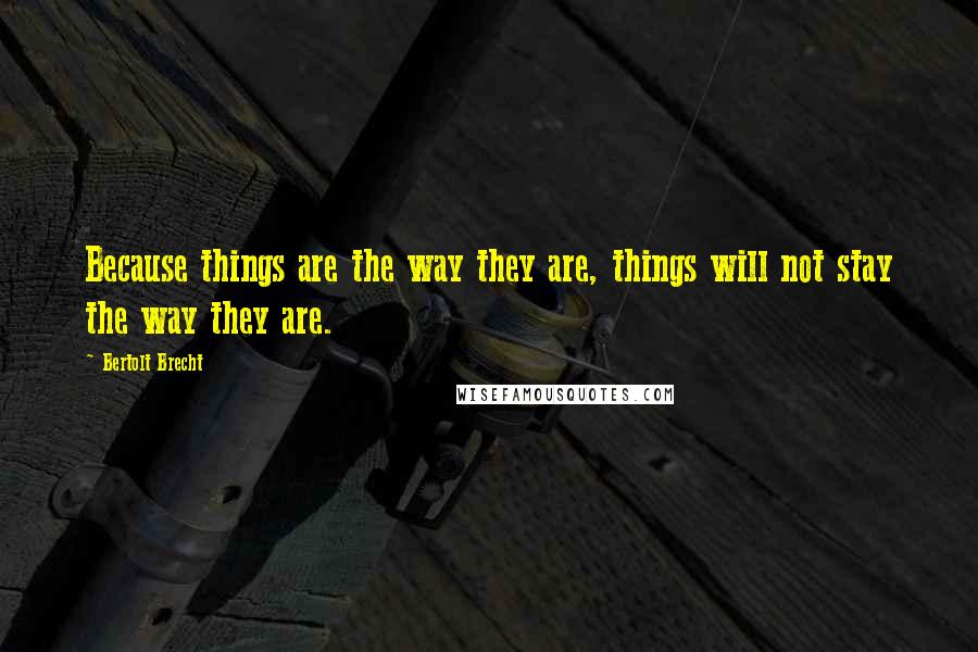 Bertolt Brecht Quotes: Because things are the way they are, things will not stay the way they are.
