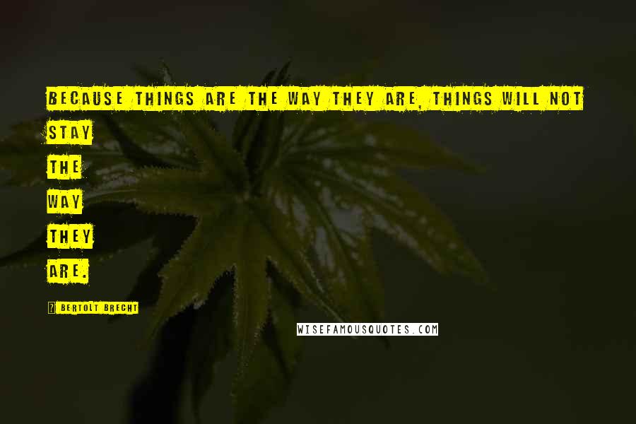 Bertolt Brecht Quotes: Because things are the way they are, things will not stay the way they are.