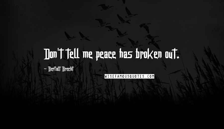 Bertolt Brecht Quotes: Don't tell me peace has broken out.