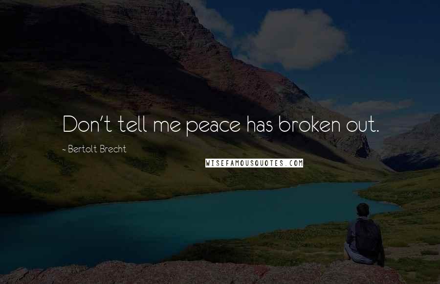 Bertolt Brecht Quotes: Don't tell me peace has broken out.