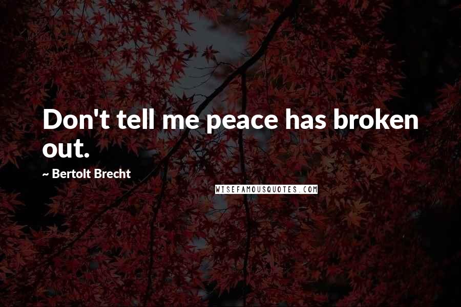 Bertolt Brecht Quotes: Don't tell me peace has broken out.