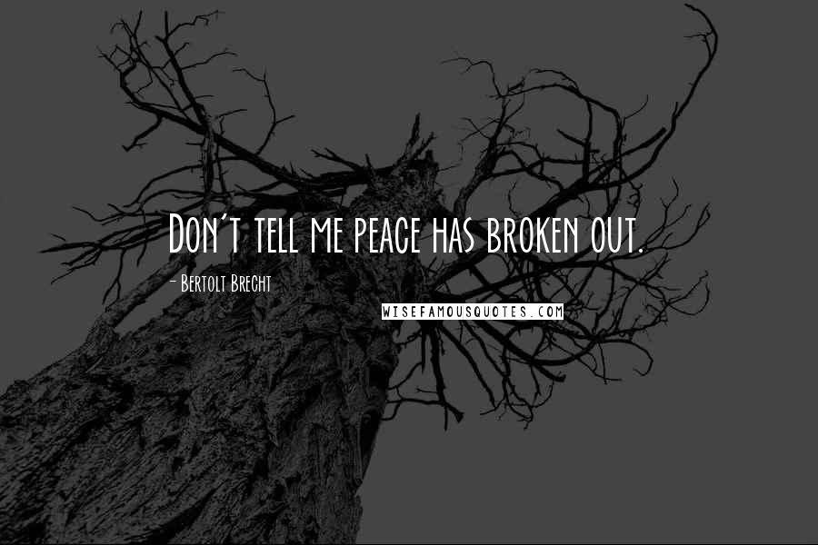 Bertolt Brecht Quotes: Don't tell me peace has broken out.