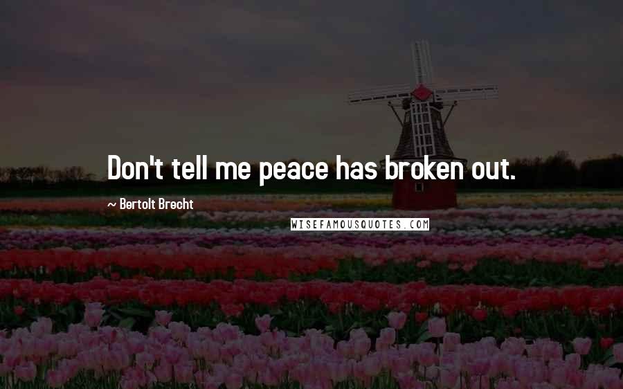 Bertolt Brecht Quotes: Don't tell me peace has broken out.