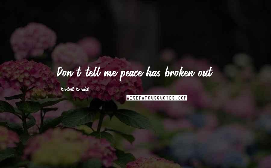 Bertolt Brecht Quotes: Don't tell me peace has broken out.