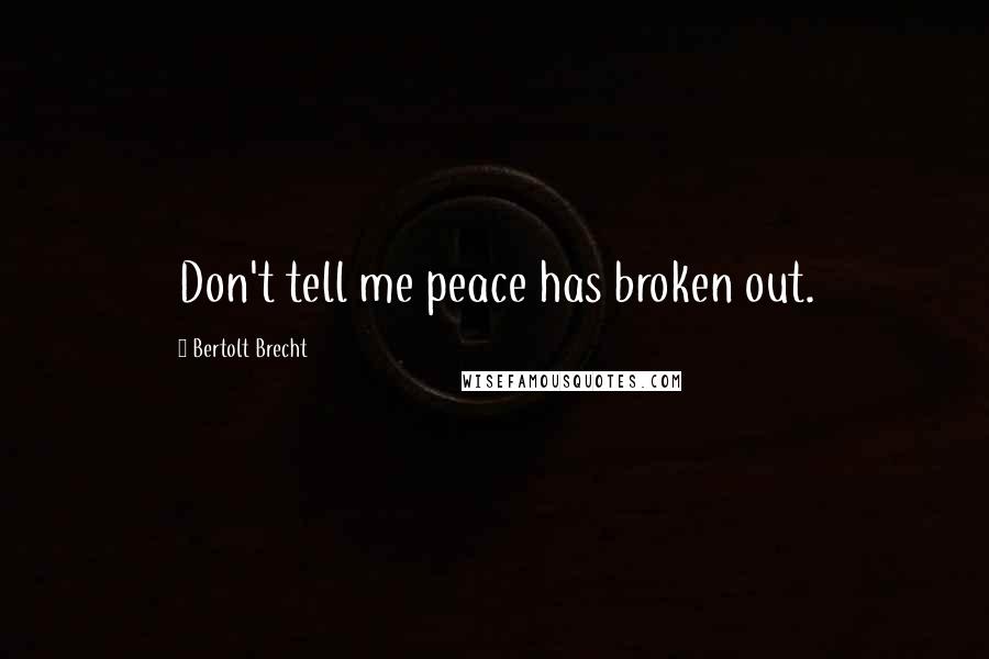 Bertolt Brecht Quotes: Don't tell me peace has broken out.