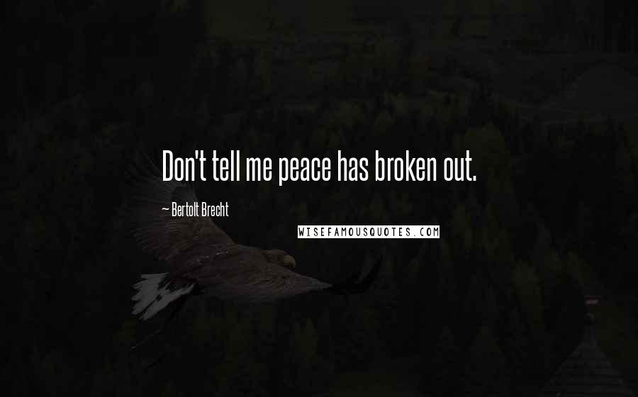 Bertolt Brecht Quotes: Don't tell me peace has broken out.