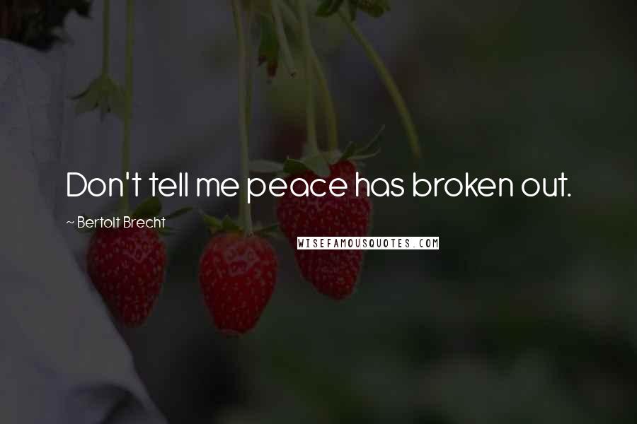 Bertolt Brecht Quotes: Don't tell me peace has broken out.