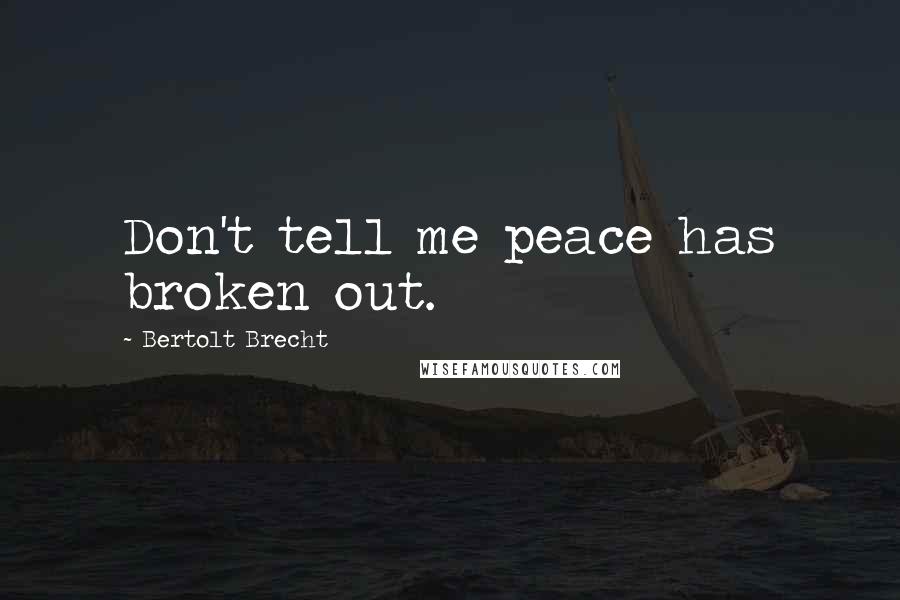 Bertolt Brecht Quotes: Don't tell me peace has broken out.