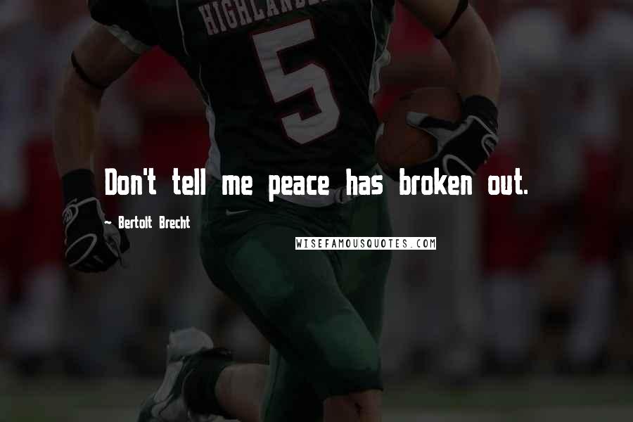 Bertolt Brecht Quotes: Don't tell me peace has broken out.