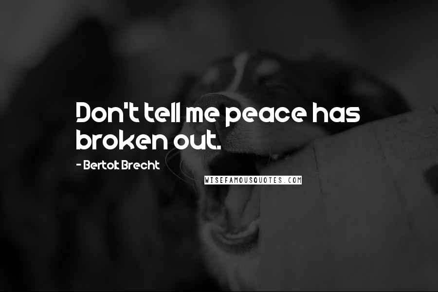 Bertolt Brecht Quotes: Don't tell me peace has broken out.