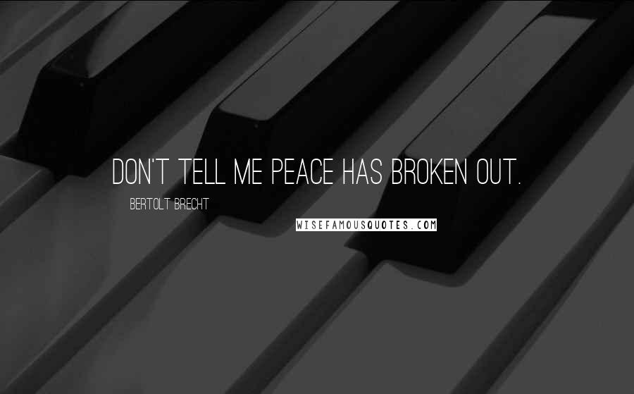 Bertolt Brecht Quotes: Don't tell me peace has broken out.